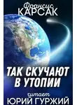 Франсис Карсак - Так скучают в Утопии