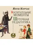 Януш Корчак - Воспитательные моменты. Шуточная педагогика. Дневник