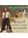 Януш Корчак - Когда я снова стану маленьким. Повести о детстве