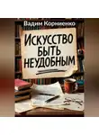 Вадим Корниенко - Искусство быть неудобным