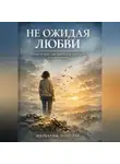 Николай Щербатюк - Не ожидая любви: Книга о том, как перестать просить – и начать жить