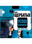 Юрий Щербатых - Успех в бизнесе? Это просто!