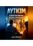 Анна Терпенко - Аутизм взрослая жизнь работа и отношения