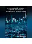 Алексей Боровков - Алгоритмический трейдинг: Создание, тестирование и запуск роботов на рынке Форекс