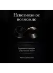 Артем Демиденко - Невозможное возможно: Перепиши сценарий собственной жизни