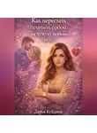 Дарья Куйдина - Как перестать платить собой за чужую любовь (Часть 1)