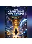 Ларенто Марлес - Как квантовые компьютеры открывают новую эру человечества (Часть 1)