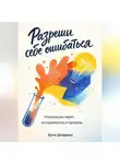 Артем Демиденко - Разреши себе ошибаться: Инновации через эксперименты и провалы