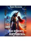Мария Милюкова - Как взбесить Анубиса!