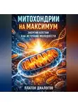 Платон Диалогов - Митохондрии на максимум. Энергия клетки как источник молодости