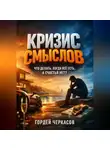 Гордей Черкасов - Кризис смыслов Что делать когда все есть а счастья нет