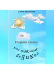 Елена Малахова - Кто поистине великий. Сборник сказок