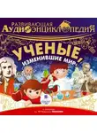 Александр Лукин - Развивающая аудиоэнциклопедия. Учёные, изменившие мир