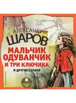 Александр Шаров - Шаров А.И. Мальчик Одуванчик и три ключика и другие сказки