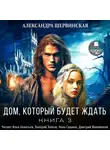 Александра Шервинская - Дом, который будет ждать. Книга 3