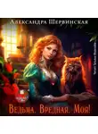 Александра Шервинская - Ведьма. Вредная. Моя!
