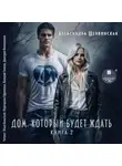 Александра Шервинская - Дом, который будет ждать. Книга 2