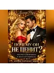 Лилия Роуз - Почему он не ценит: честно о мужчинах и женских ошибках, которые разрушают любовь