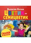 Валентин Катаев - Цветик-семицветик. Сказки и рассказы