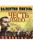 Валентин Пикуль - Честь имею. Часть 2. Живу, чтобы служить