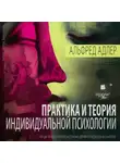 Альфред Адлер - Практика и теория индивидуальной психологии: Лекции по введению в психотерапию для врачей, психологов и учителей