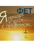 Афанасий Фет - Я пришёл к тебе с приветом… Поэзия. Биография