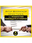 Артур Шопенгауэр - Эристика, или Искусство побеждать в спорах