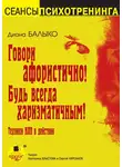 Диана Балыко - Говори афористично! Будь всегда харизматичным!