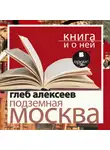 Глеб Алексеев - «Подземная Москва» + Книга и о ней