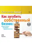 Константин Бакшт - Как загубить собственный бизнес: вредные советы российским предпринимателям