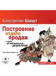Константин Бакшт - Построение отдела продаж: с «нуля» до максимальных результатов