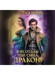 Тася Огонек - Я не отдам тебе сына, дракон!