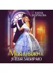 Елена Безрукова - Моя княжна, я тебя забираю