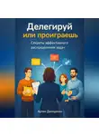 Артем Демиденко - Делегируй или проиграешь: Секреты эффективного распределения задач