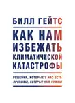 Билл Гейтс - Как нам избежать климатической катастрофы. Решения, которые у нас есть. Прорывы, которые нам нужны