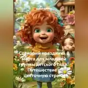 Постер книги Сценарий праздника 8 марта для младшей группы детского сада. Путешествие в цветочную страну