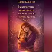 Постер книги Как перестать воспитывать и начать просто любить ребенка (Часть 1)