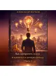 Александр Волков - Как превратить идеи в капитал и личную свободу (Часть 1)