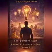 Постер книги Как превратить идеи в капитал и личную свободу (Часть 1)