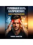 Роман Сюжетов - Головная боль напряжения Ключ к расслаблению