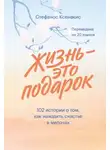 Ксенакис Стефанос - Жизнь – это подарок. 102 истории о том, как находить счастье в мелочах