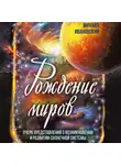 Михаил Ивановский - Рождение миров. Очерк представлений о возникновении и развитии солнечной системы