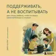 Постер книги Поддерживать, а не воспитывать. Дать опору ребенку, чтобы он вырос самостоятельным и стойким