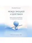 Ксения Конова - МЕЖДУ ЭМОЦИЕЙ И ДЕЙСТВИЕМ Практическое руководство по управлению реакциями