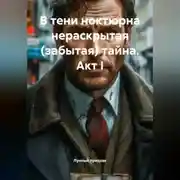 Постер книги В тени ноктюрна нераскрытая (забытая) тайна. Акт I