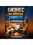 Артем Новицкий - Бизнес на аренде Ниши и управление
