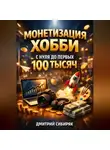 Дмитрий Сибиряк - Монетизация хобби с нуля до первых 100 тысяч