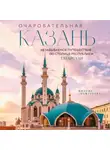 Милана Гамзатова - Очаровательная Казань. Незабываемое путешествие по столице Республики Татарстан