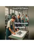 Александр Гарцев - Мебельная фабрика