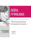 Лейла Гучмазова - Лекция «Матильда Кшесинская. Легенда русского балета»